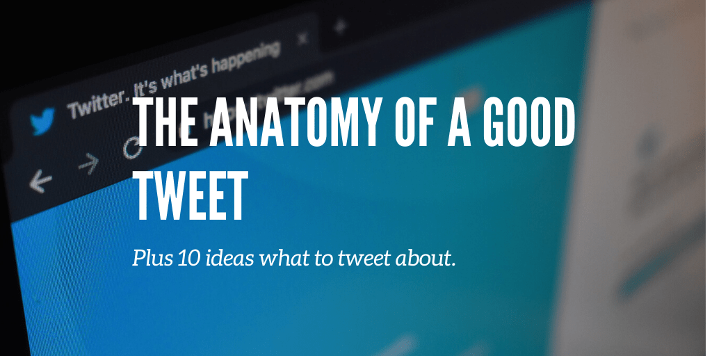 The Anatomy Of A Good Tweet + 10 Ideas To Tweet About