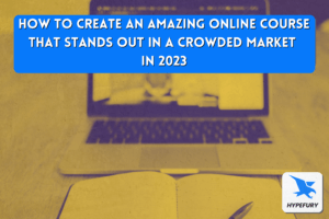 How to create an amazing online course that stands out in a crowded market in 2023